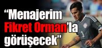 'Menajerim Fikret Orman'la görüşecek'