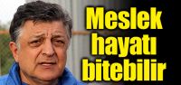 "Meslek hayatı bitebilir"