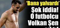 O futbolcu Volkan Şen çıktı!