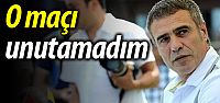 'O maçı unutamadım'