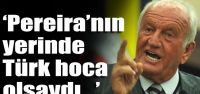 'Pereira'nın yerinde Türk olsaydı.."