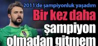 'Şampiyon olmadan gitmem'