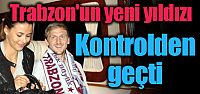 Trabzon'un yeni yıldızı kontrolden geçti