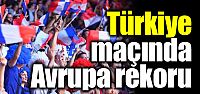 Türkiye maçında Avrupa rekoru!