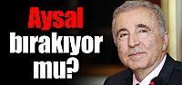 Ünal Aysal bırakıyor mu?