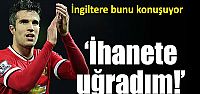 Van Persie: "İhanete uğradım"