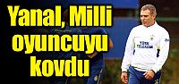 Yanal, Milli futbolcuyu kovdu!