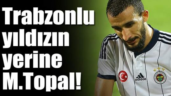 Trabzonsporlu yıldızın yerine Mehmet Topal!