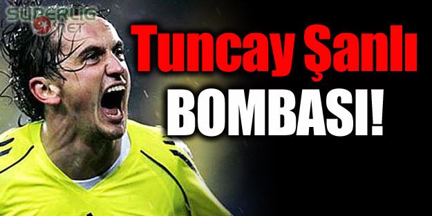 Tuncay Şanlı bombası!