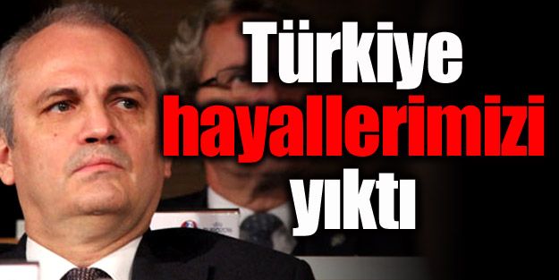 "Türkiye hayallerimizi yıktı"