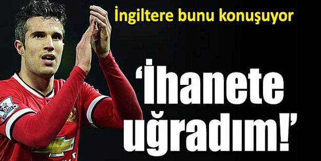 Van Persie: "İhanete uğradım"