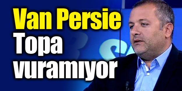 "Van Persie topa vuramıyor"