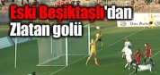 Eski Beşiktaşlı'dan Zlatan golü!
